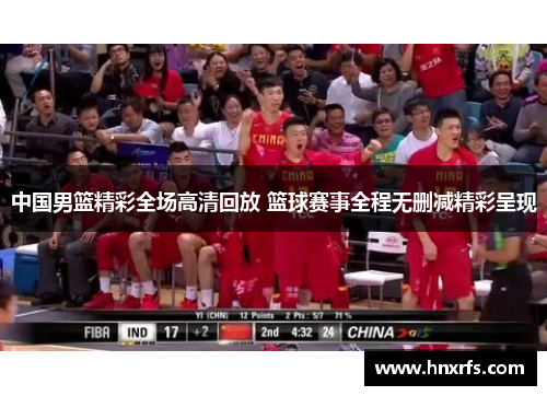 中国男篮精彩全场高清回放 篮球赛事全程无删减精彩呈现