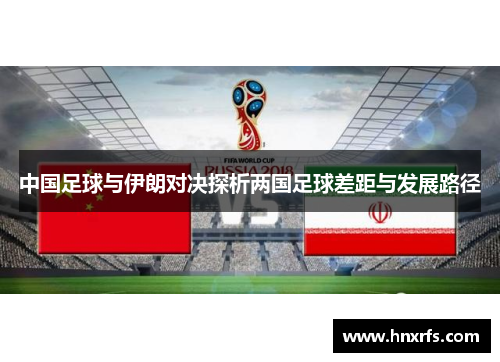 中国足球与伊朗对决探析两国足球差距与发展路径