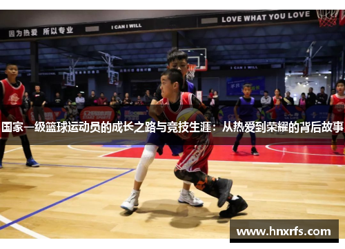 国家一级篮球运动员的成长之路与竞技生涯：从热爱到荣耀的背后故事