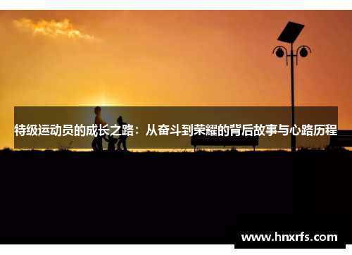 特级运动员的成长之路：从奋斗到荣耀的背后故事与心路历程