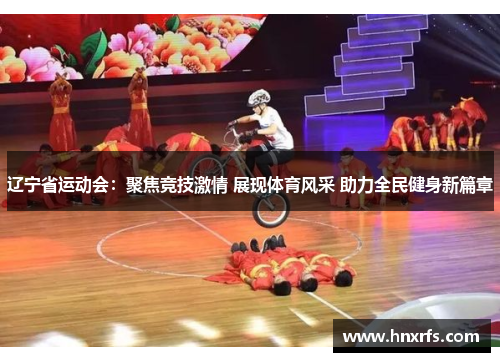 辽宁省运动会：聚焦竞技激情 展现体育风采 助力全民健身新篇章
