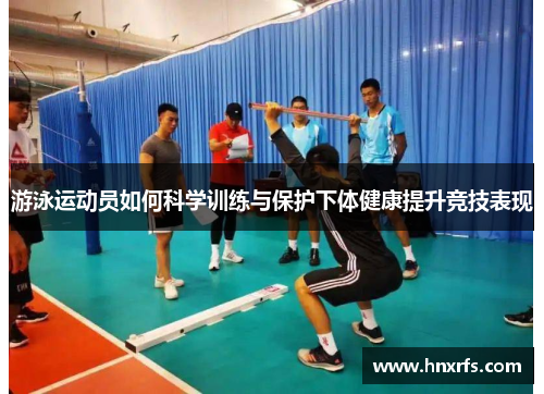 游泳运动员如何科学训练与保护下体健康提升竞技表现