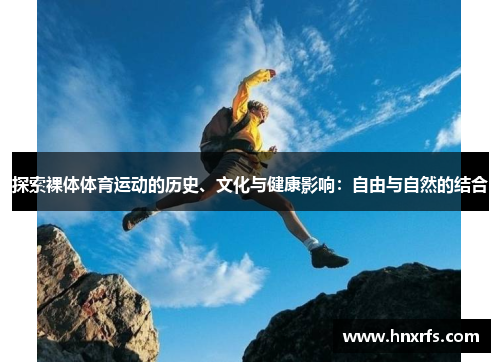探索裸体体育运动的历史、文化与健康影响：自由与自然的结合