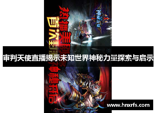 审判天使直播揭示未知世界神秘力量探索与启示