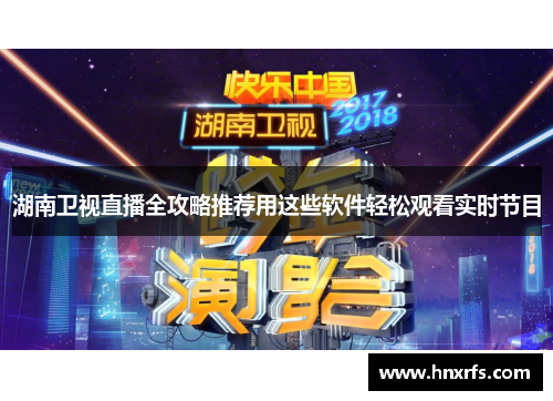 湖南卫视直播全攻略推荐用这些软件轻松观看实时节目