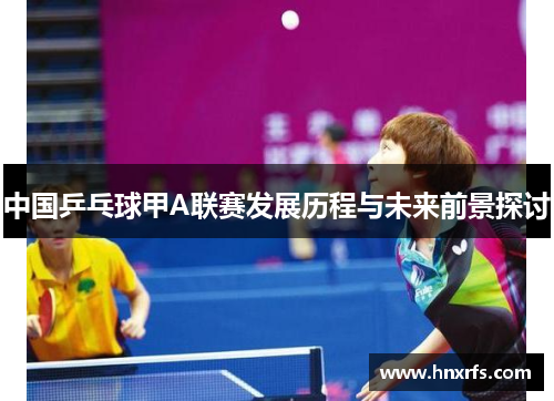 中国乒乓球甲A联赛发展历程与未来前景探讨