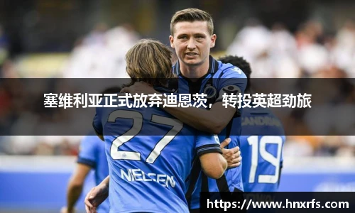 塞维利亚正式放弃迪恩茨，转投英超劲旅