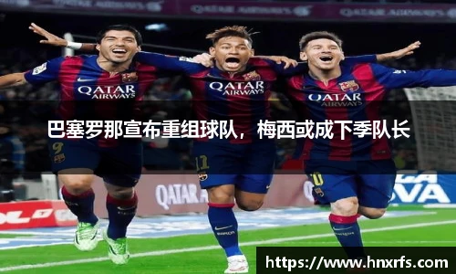 巴塞罗那宣布重组球队，梅西或成下季队长