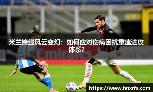 米兰锋线风云变幻：如何应对伤病困扰重建进攻体系？