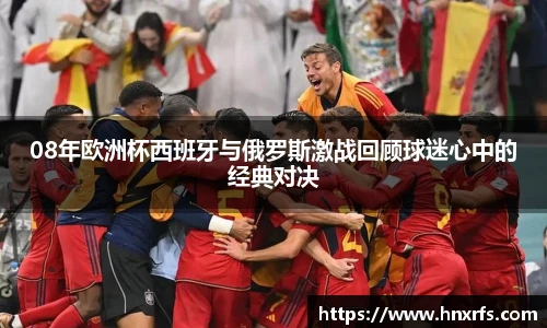 08年欧洲杯西班牙与俄罗斯激战回顾球迷心中的经典对决