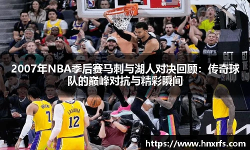 2007年NBA季后赛马刺与湖人对决回顾：传奇球队的巅峰对抗与精彩瞬间