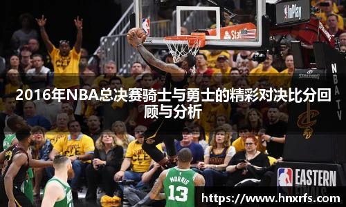 2016年NBA总决赛骑士与勇士的精彩对决比分回顾与分析