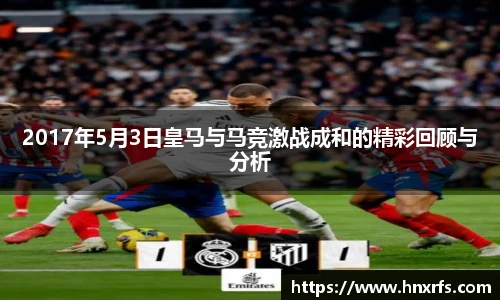 2017年5月3日皇马与马竞激战成和的精彩回顾与分析