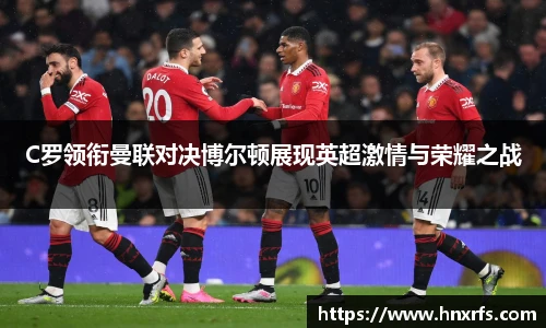 C罗领衔曼联对决博尔顿展现英超激情与荣耀之战