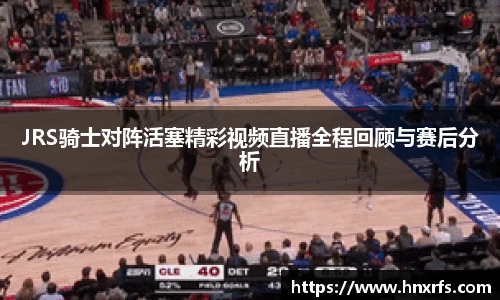 JRS骑士对阵活塞精彩视频直播全程回顾与赛后分析