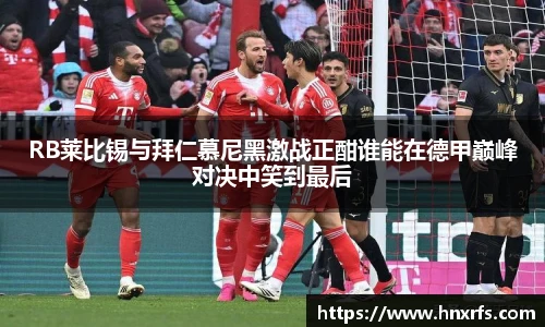 RB莱比锡与拜仁慕尼黑激战正酣谁能在德甲巅峰对决中笑到最后