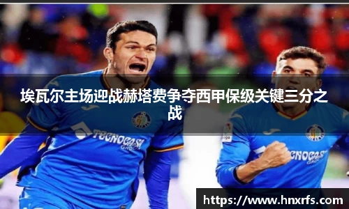 埃瓦尔主场迎战赫塔费争夺西甲保级关键三分之战