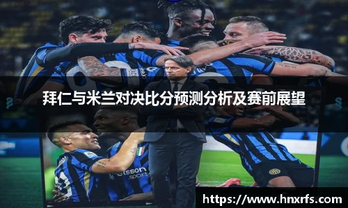 拜仁与米兰对决比分预测分析及赛前展望