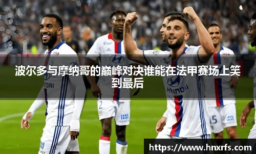 波尔多与摩纳哥的巅峰对决谁能在法甲赛场上笑到最后